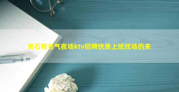 黄石有名气夜场ktv招聘快速上班找场的来